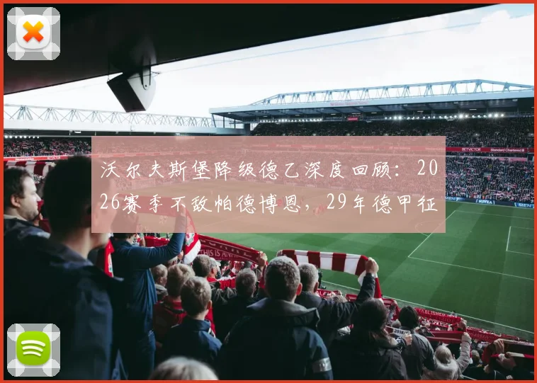 沃尔夫斯堡降级德乙深度回顾：2026赛季不敌帕德博恩，29年德甲征程告终，附未来前景分析