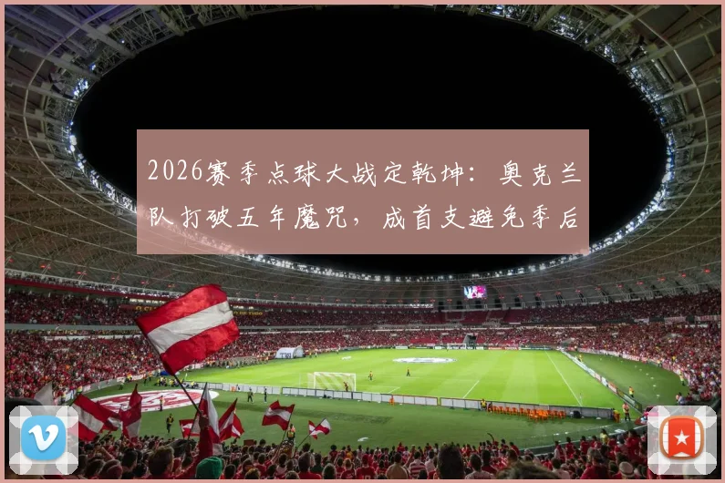 2026赛季点球大战定乾坤:奥克兰队打破五年魔咒,成首支避免季后赛一轮游的新西兰球队全解析