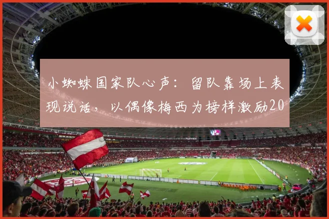 小蜘蛛国家队心声：留队靠场上表现说话，以偶像梅西为榜样激励2026世界杯征程