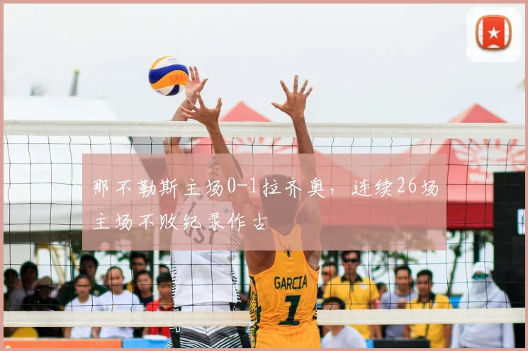 那不勒斯主场0-1拉齐奥,连续26场主场不败纪录作古