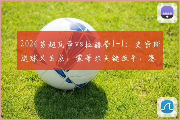 2026芬超瓦萨vs拉赫蒂1-1：史密斯进球又丢点，蒙蒂尔关键扳平，赛场详情解读
