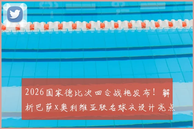2026国家德比次回合战袍发布!解析巴萨x奥利维亚联名球衣设计亮点与购买全指南