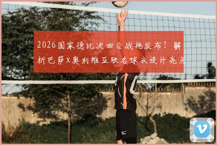 2026国家德比次回合战袍发布！解析巴萨x奥利维亚联名球衣设计亮点与购买全指南