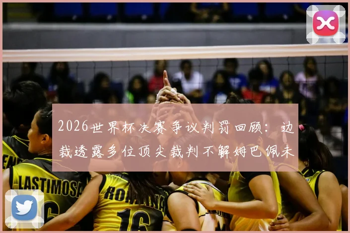 2026世界杯决赛争议判罚回顾：边裁透露多位顶尖裁判不解姆巴佩未获点球，关键判罚分析讨论