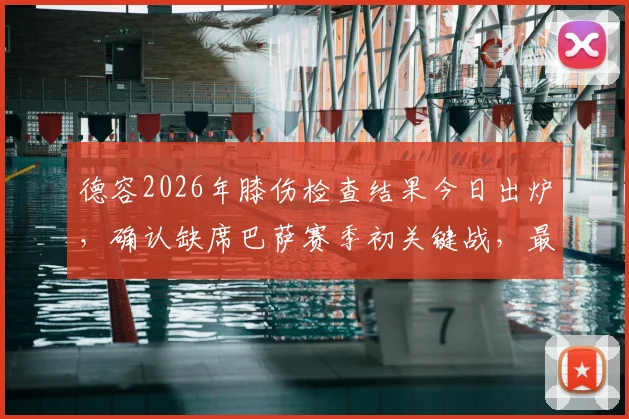 德容2026年膝伤检查结果今日出炉,确认缺席巴萨赛季初关键战,最新伤情解读及影响分析