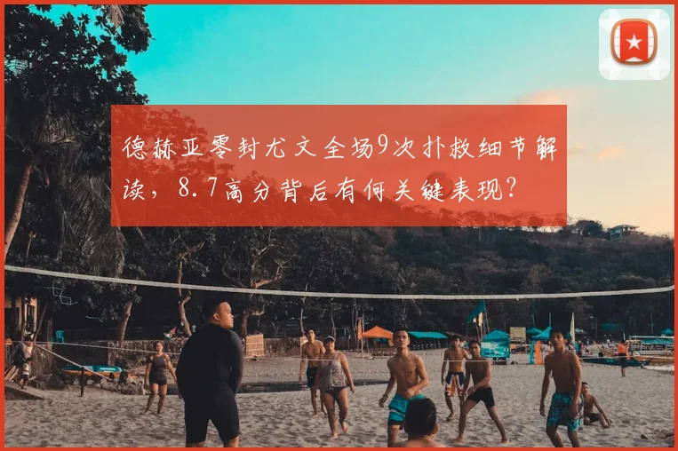 德赫亚零封尤文全场9次扑救细节解读，8.7高分背后有何关键表现？