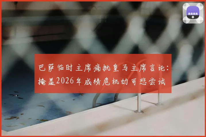 巴萨临时主席痛批皇马主席言论：掩盖2026年成绩危机的可悲尝试