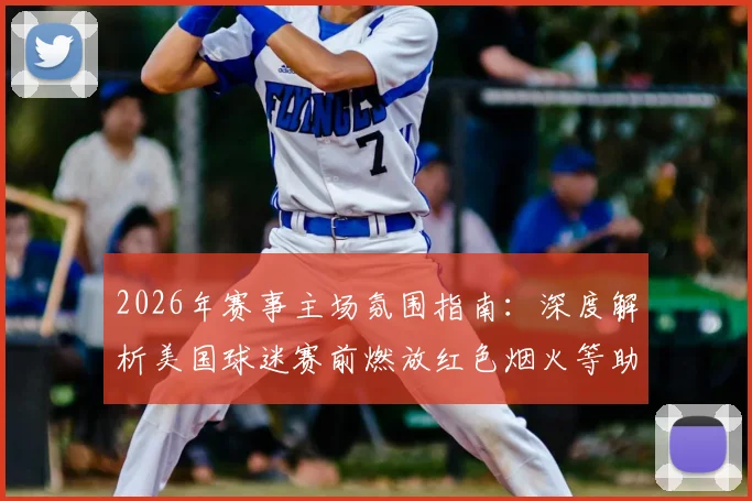2026年赛事主场氛围指南：深度解析美国球迷赛前燃放红色烟火等助威文化，亲身体验东道主热情