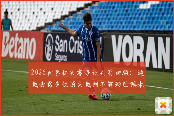 2026世界杯决赛争议判罚回顾:边裁透露多位顶尖裁判不解姆巴佩未获点球,关键判罚分析讨论