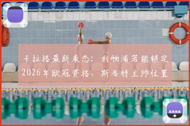 卡拉格最新表态：利物浦若能锁定2026年欧冠资格，斯洛特主帅位置将获保障，详细解析关键因素