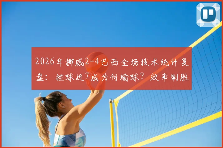 2026年挪威2-4巴西全场技术统计复盘:控球近7成为何输球?效率制胜关键点解析