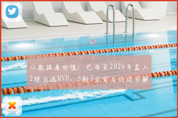 从数据看价值：巴洛贡2026年轰入2球当选MVP，5射3正背后的效率解读
