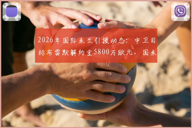 2026年国际米兰引援动态：中卫目标布雷默解约金5800万欧元，国米已接触经纪人展开谈判