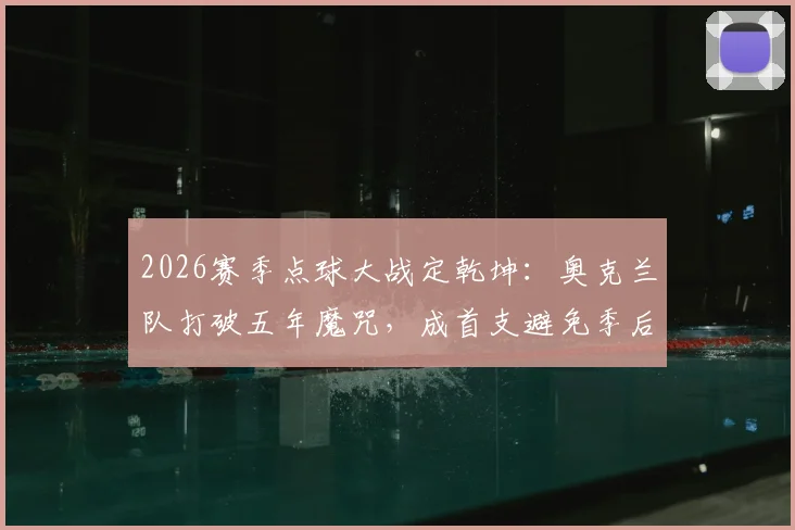 2026赛季点球大战定乾坤：奥克兰队打破五年魔咒，成首支避免季后赛一轮游的新西兰球队全解析
