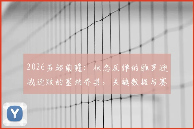 2026芬超前瞻:状态反弹的雅罗迎战连败的塞纳乔其,关键数据与赛前解析