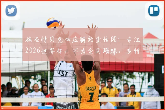 施洛特贝克回应解约金传闻：专注2026世界杯，不为合同踢球，多特铁卫未来规划解析